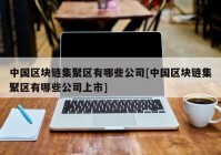 中国区块链集聚区有哪些公司[中国区块链集聚区有哪些公司上市]