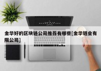 金华好的区块链公司推荐有哪些[金华链业有限公司]