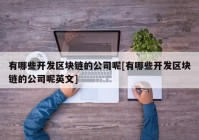 有哪些开发区块链的公司呢[有哪些开发区块链的公司呢英文]