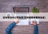 区块链技术公司加盟[区块链技术服务加盟]