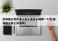 区块链公司开发人员工资多少钱啊一个月[区块链公司工资高吗]