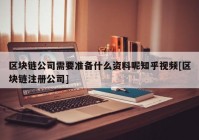 区块链公司需要准备什么资料呢知乎视频[区块链注册公司]