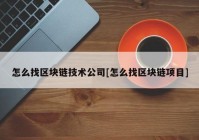 怎么找区块链技术公司[怎么找区块链项目]